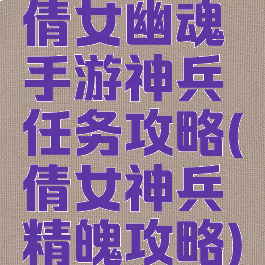 倩女幽魂手游神兵任务攻略(倩女神兵精魄攻略)