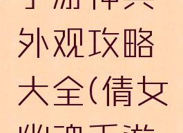 倩女幽魂手游神兵外观攻略大全(倩女幽魂手游神装外观)