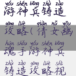 倩女幽魂手游神兵铸造攻略(倩女幽魂手游神兵铸造攻略视频)