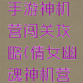 倩女幽魂手游神机营闯关攻略(倩女幽魂神机营入门仪式)