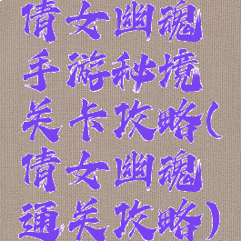 倩女幽魂手游秘境关卡攻略(倩女幽魂通关攻略)