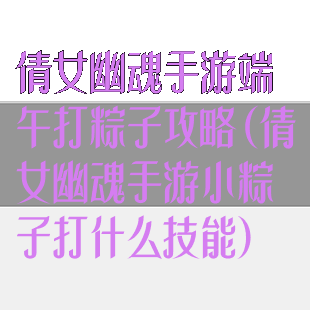 倩女幽魂手游端午打粽子攻略(倩女幽魂手游小粽子打什么技能)