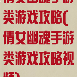 倩女幽魂手游类游戏攻略(倩女幽魂手游类游戏攻略视频)