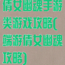 倩女幽魂手游类游戏攻略(端游倩女幽魂攻略)