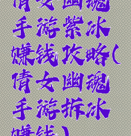 倩女幽魂手游紫冰赚钱攻略(倩女幽魂手游拆冰赚钱)