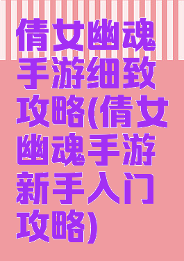 倩女幽魂手游细致攻略(倩女幽魂手游新手入门攻略)