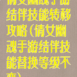 倩女幽魂手游结伴技能转移攻略(倩女幽魂手游结伴技能替换等级不变)