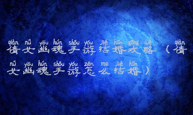 倩女幽魂手游结婚攻略(倩女幽魂手游怎么结婚)