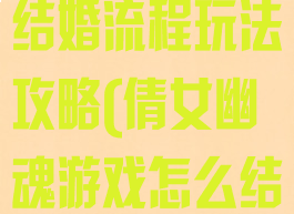 倩女幽魂手游结婚流程玩法攻略(倩女幽魂游戏怎么结婚)