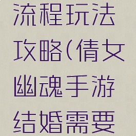 倩女幽魂手游结婚流程玩法攻略(倩女幽魂手游结婚需要多少好友度)