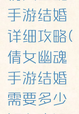 倩女幽魂手游结婚详细攻略(倩女幽魂手游结婚需要多少好友度)