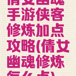 倩女幽魂手游侠客修炼加点攻略(倩女幽魂修炼怎么点)