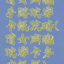 倩女幽魂手游侠客卡级攻略(倩女幽魂侠客卡多少级好)