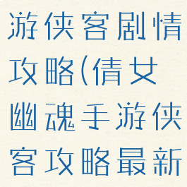 倩女幽魂手游侠客剧情攻略(倩女幽魂手游侠客攻略最新)