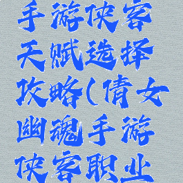 倩女幽魂手游侠客天赋选择攻略(倩女幽魂手游侠客职业攻略)