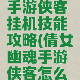 倩女幽魂手游侠客挂机技能攻略(倩女幽魂手游侠客怎么打门派)
