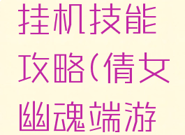 倩女幽魂手游侠客挂机技能攻略(倩女幽魂端游侠客技能攻略)
