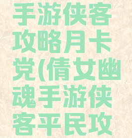 倩女幽魂手游侠客攻略月卡党(倩女幽魂手游侠客平民攻略)