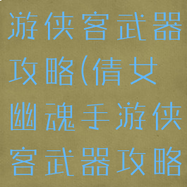 倩女幽魂手游侠客武器攻略(倩女幽魂手游侠客武器攻略图)
