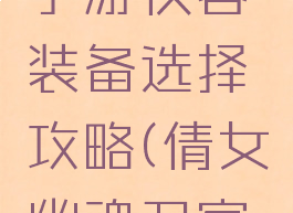 倩女幽魂手游侠客装备选择攻略(倩女幽魂刀客装备选择)