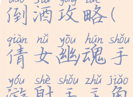 倩女幽魂手游主教剧情倒酒攻略(倩女幽魂手游射手主角剧情怎么倒酒)