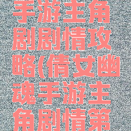倩女幽魂手游主角剧剧情攻略(倩女幽魂手游主角剧情第一章攻略)