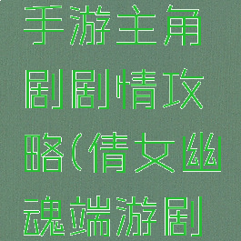 倩女幽魂手游主角剧剧情攻略(倩女幽魂端游剧情)