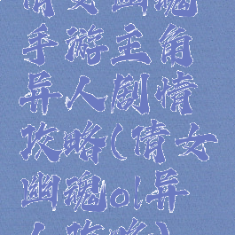 倩女幽魂手游主角异人剧情攻略(倩女幽魂ol异人攻略)
