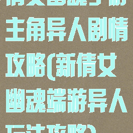 倩女幽魂手游主角异人剧情攻略(新倩女幽魂端游异人玩法攻略)