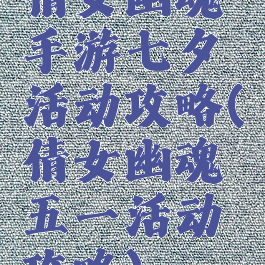 倩女幽魂手游七夕活动攻略(倩女幽魂五一活动攻略)