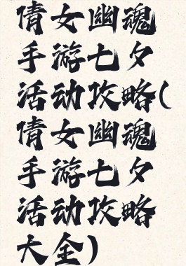 倩女幽魂手游七夕活动攻略(倩女幽魂手游七夕活动攻略大全)