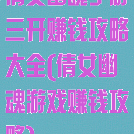 倩女幽魂手游三开赚钱攻略大全(倩女幽魂游戏赚钱攻略)