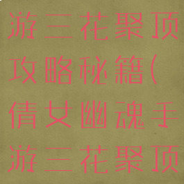 倩女幽魂手游三花聚顶攻略秘籍(倩女幽魂手游三花聚顶多少钱)