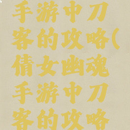 倩女幽魂手游中刀客的攻略(倩女幽魂手游中刀客的攻略技巧)