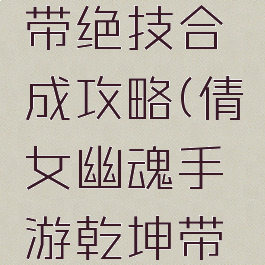 倩女幽魂手游乾坤带绝技合成攻略(倩女幽魂手游乾坤带绝技合成攻略图)