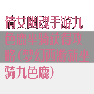 倩女幽魂手游九色鹿坐骑获得攻略(梦幻西游新坐骑九色鹿)
