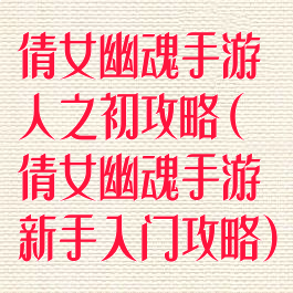 倩女幽魂手游人之初攻略(倩女幽魂手游新手入门攻略)