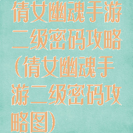 倩女幽魂手游二级密码攻略(倩女幽魂手游二级密码攻略图)