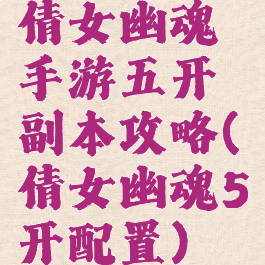 倩女幽魂手游五开副本攻略(倩女幽魂5开配置)