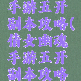 倩女幽魂手游五开副本攻略(倩女幽魂手游五开副本攻略大全)