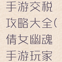 倩女幽魂手游交税攻略大全(倩女幽魂手游玩家商店)