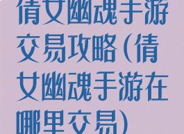倩女幽魂手游交易攻略(倩女幽魂手游在哪里交易)