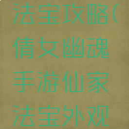 倩女幽魂手游仙家法宝攻略(倩女幽魂手游仙家法宝外观特效兑换说明)
