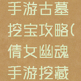倩女幽魂手游古墓挖宝攻略(倩女幽魂手游挖藏宝图技巧)