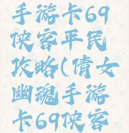 倩女幽魂手游卡69侠客平民攻略(倩女幽魂手游卡69侠客怎么样)