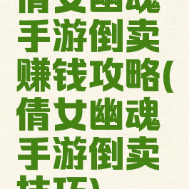 倩女幽魂手游倒卖赚钱攻略(倩女幽魂手游倒卖技巧)