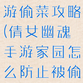 倩女幽魂手游偷菜攻略(倩女幽魂手游家园怎么防止被偷菜)