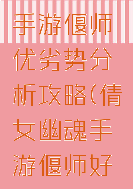 倩女幽魂手游偃师优劣势分析攻略(倩女幽魂手游偃师好玩吗)
