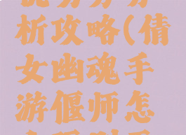 倩女幽魂手游偃师优劣势分析攻略(倩女幽魂手游偃师怎么玩别再误导新人了)