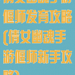 倩女幽魂手游偃师发育攻略(倩女幽魂手游偃师新手攻略)